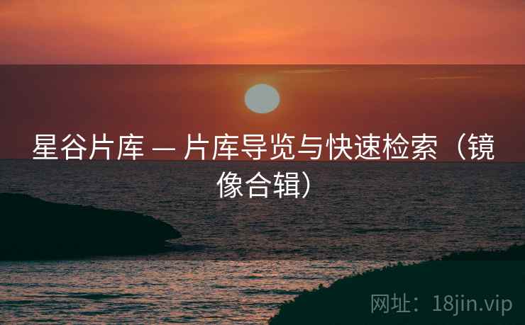 星谷片库 — 片库导览与快速检索（镜像合辑）