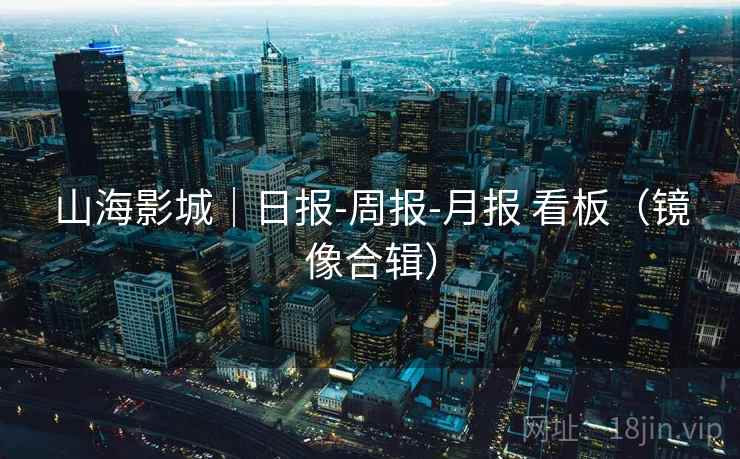 山海影城｜日报-周报-月报 看板（镜像合辑）