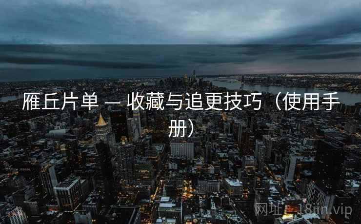 雁丘片单 — 收藏与追更技巧（使用手册）