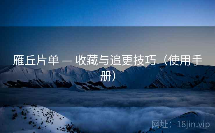 雁丘片单 — 收藏与追更技巧（使用手册）