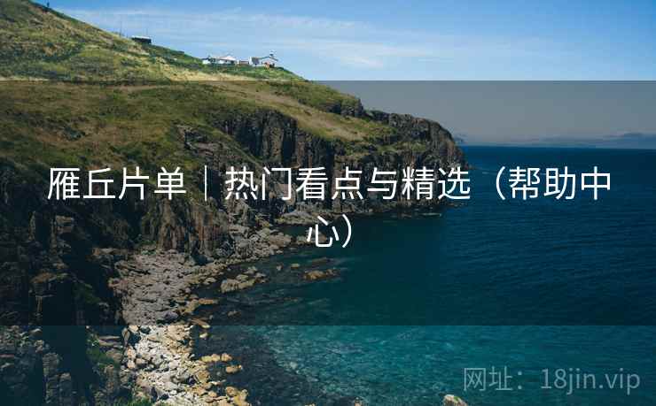 雁丘片单｜热门看点与精选（帮助中心）