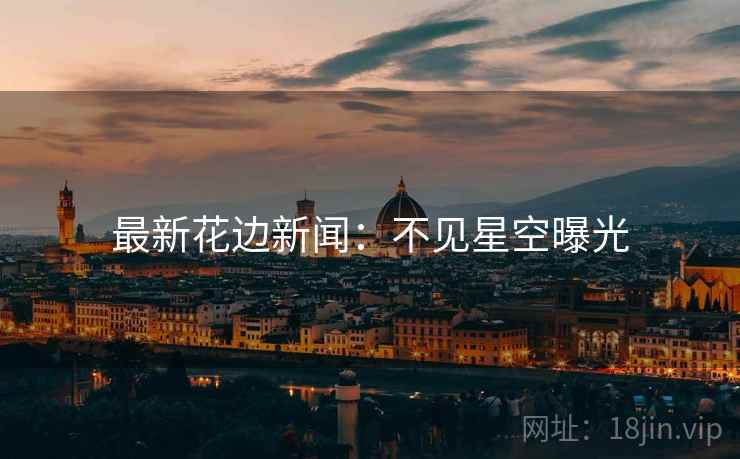 最新花边新闻：不见星空曝光