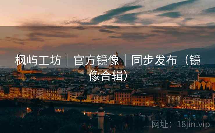 枫屿工坊｜官方镜像｜同步发布（镜像合辑）
