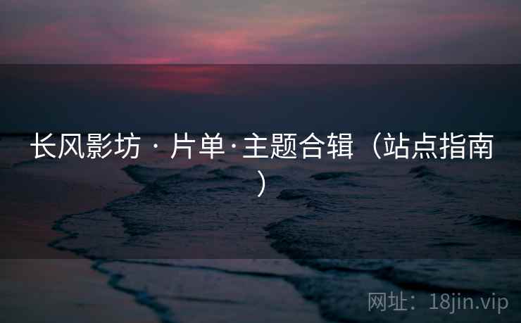 长风影坊 · 片单·主题合辑（站点指南）