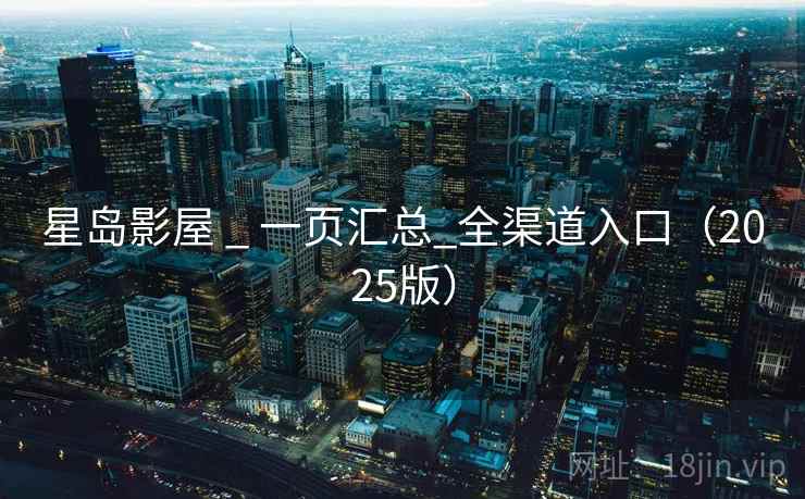 星岛影屋 _ 一页汇总_全渠道入口（2025版）