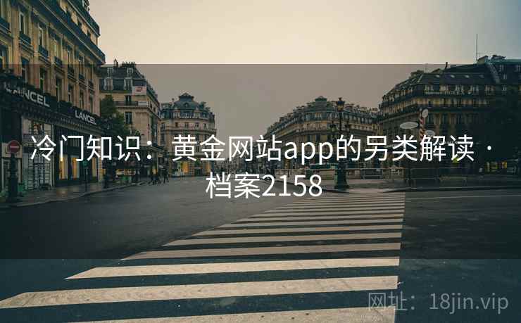 冷门知识:黄金网站app的另类解读 · 档案2158 冷门知识:黄金网站app的另类解读 · 档案2158