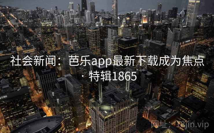 社会新闻:芭乐app最新下载成为焦点 · 特辑1865 社会新闻:芭乐app最新下载成为焦点 · 特辑1865
