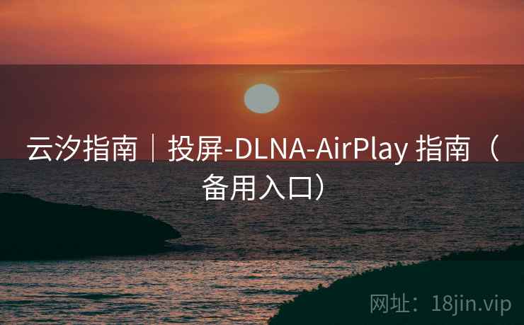 云汐指南|投屏-DLNA-AirPlay 指南(备用入口) 云汐指南|投屏-DLNA-AirPlay 指南(备用入口)