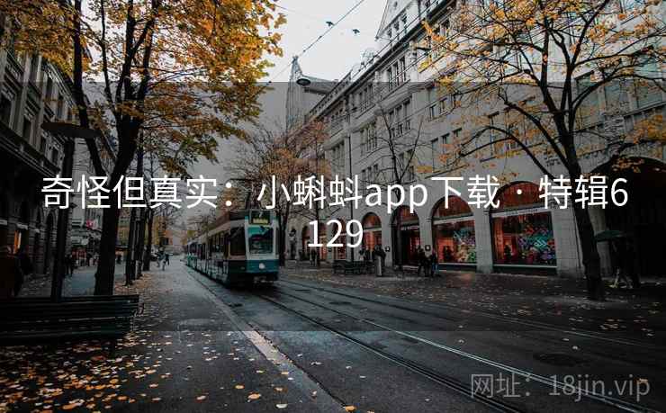 奇怪但真实:小蝌蚪app下载 · 特辑6129 奇怪但真实:小蝌蚪app下载 · 特辑6129
