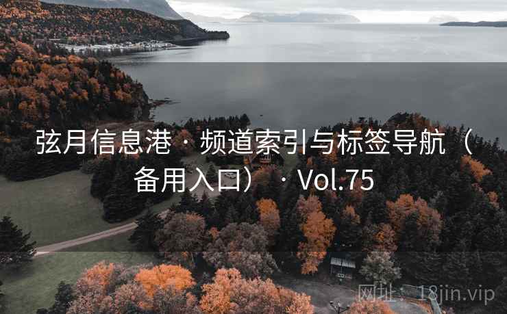弦月信息港 · 频道索引与标签导航(备用入口) · Vol.75 弦月信息港 · 频道索引与标签导航(备用入口) · Vol.75