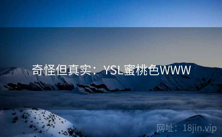 奇怪但真实:YSL蜜桃色WWW 奇怪但真实:YSL蜜桃色WWW