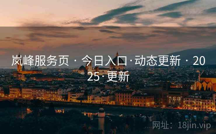 岚峰服务页 · 今日入口·动态更新 · 2025·更新 岚峰服务页 · 今日入口·动态更新 · 2025·更新
