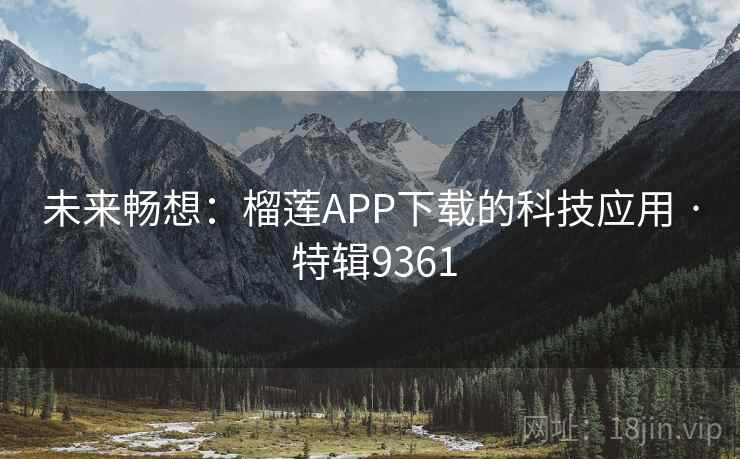 未来畅想:榴莲APP下载的科技应用 · 特辑9361 未来畅想:榴莲APP下载的科技应用 · 特辑9361