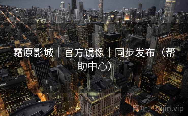霜原影城|官方镜像|同步发布(帮助中心) 霜原影城|官方镜像|同步发布(帮助中心)