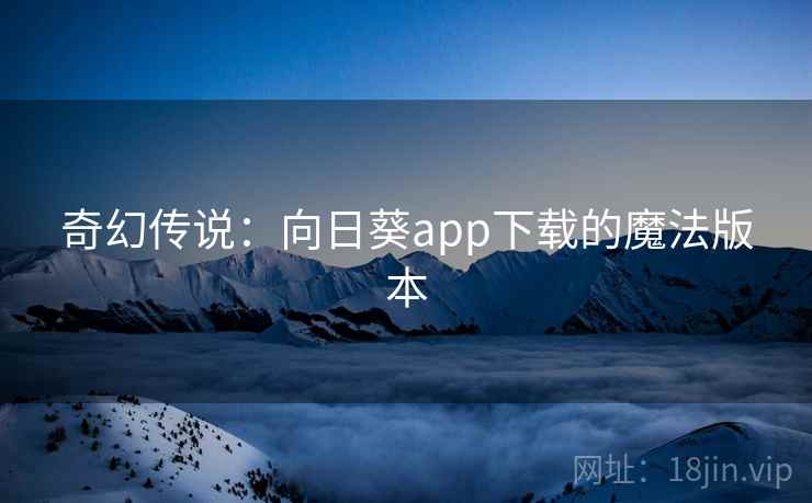 奇幻传说:向日葵app下载的魔法版本 奇幻传说:向日葵app下载的魔法版本