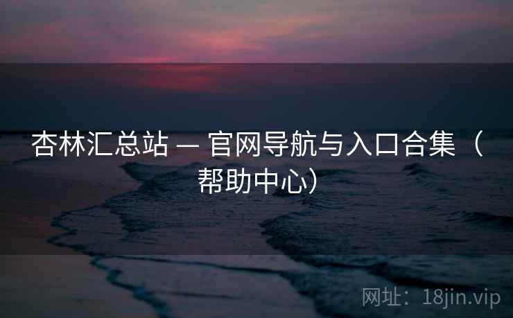 杏林汇总站 — 官网导航与入口合集(帮助中心) 杏林汇总站 — 官网导航与入口合集(帮助中心)