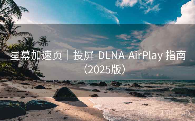 星幕加速页|投屏-DLNA-AirPlay 指南(2025版) 星幕加速页|投屏-DLNA-AirPlay 指南(2025版)