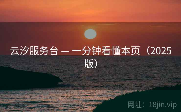 云汐服务台 — 一分钟看懂本页(2025版) 云汐服务台 — 一分钟看懂本页(2025版)