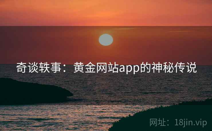 奇谈轶事:黄金网站app的神秘传说 奇谈轶事:黄金网站app的神秘传说