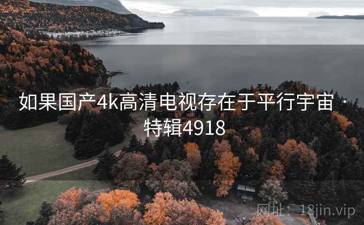 如果国产4k高清电视存在于平行宇宙 · 特辑4918 如果国产4k高清电视存在于平行宇宙 · 特辑4918