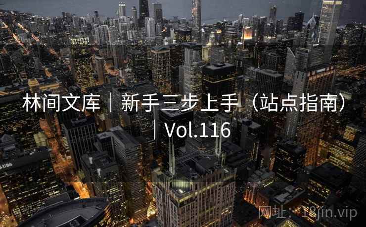 林间文库|新手三步上手(站点指南)|Vol.116 林间文库|新手三步上手(站点指南)|Vol.116