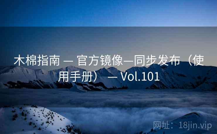 木棉指南 — 官方镜像—同步发布(使用手册) — Vol.101 木棉指南 — 官方镜像—同步发布(使用手册) — Vol.101