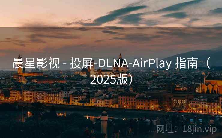 晨星影视 - 投屏-DLNA-AirPlay 指南(2025版) 晨星影视 - 投屏-DLNA-AirPlay 指南(2025版)