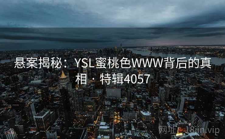 悬案揭秘:YSL蜜桃色WWW背后的真相 · 特辑4057 悬案揭秘:YSL蜜桃色WWW背后的真相 · 特辑4057