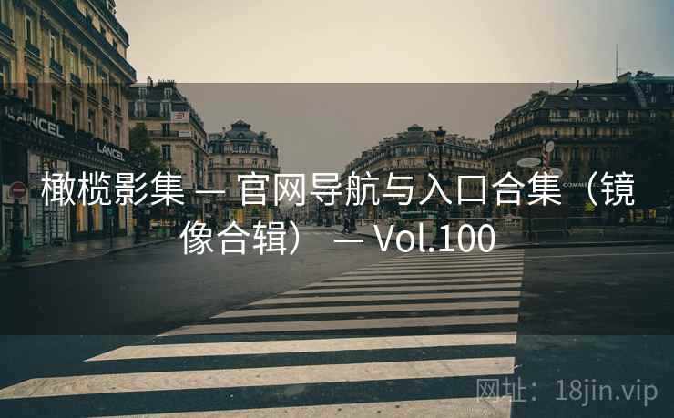 橄榄影集 — 官网导航与入口合集(镜像合辑) — Vol.100 橄榄影集 — 官网导航与入口合集(镜像合辑) — Vol.100