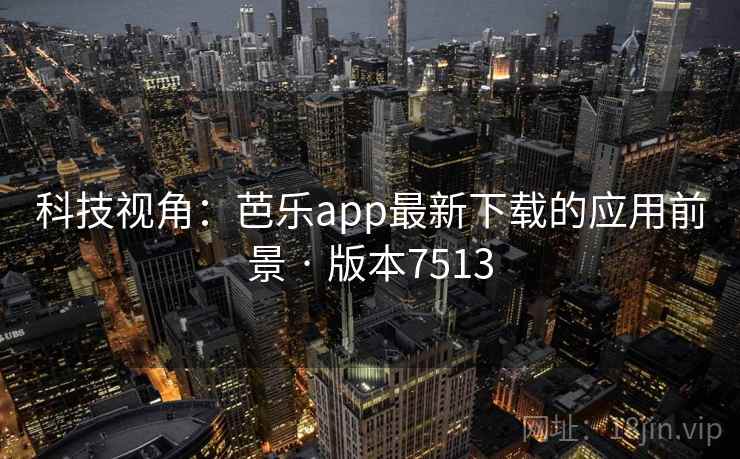 科技视角:芭乐app最新下载的应用前景 · 版本7513 科技视角:芭乐app最新下载的应用前景 · 版本7513