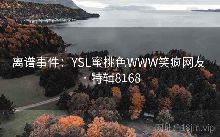 离谱事件:YSL蜜桃色WWW笑疯网友 · 特辑8168 离谱事件:YSL蜜桃色WWW笑疯网友 · 特辑8168