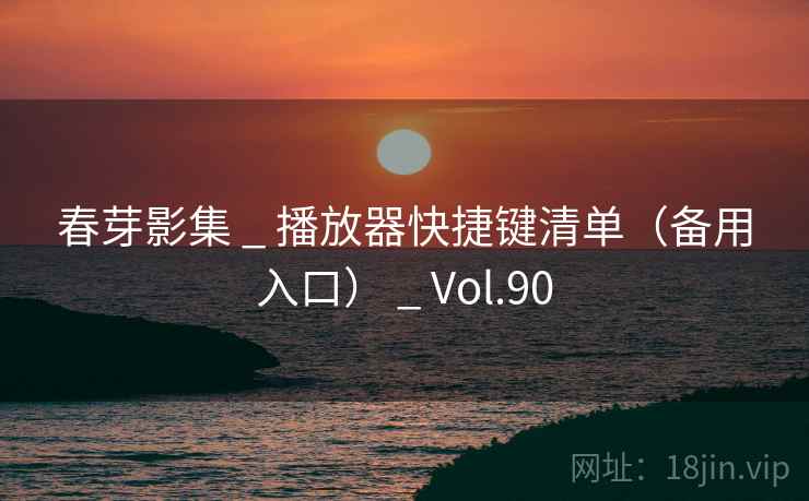 春芽影集 _ 播放器快捷键清单(备用入口) _ Vol.90 春芽影集 _ 播放器快捷键清单(备用入口) _ Vol.90