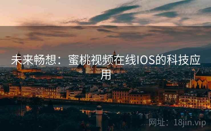 未来畅想:蜜桃视频在线IOS的科技应用 未来畅想:蜜桃视频在线IOS的科技应用