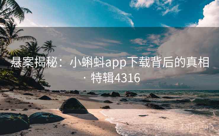 悬案揭秘:小蝌蚪app下载背后的真相 · 特辑4316 悬案揭秘:小蝌蚪app下载背后的真相 · 特辑4316