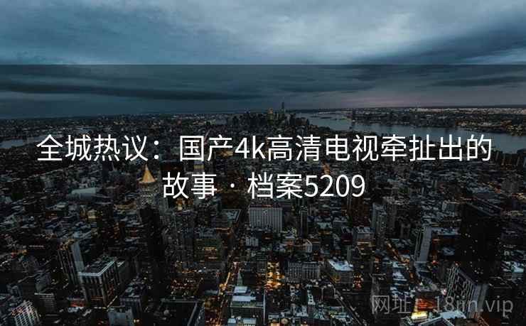 全城热议：国产4k高清电视牵扯出的故事 · 档案5209