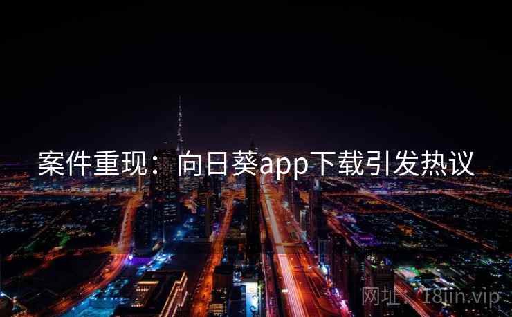 案件重现：向日葵app下载引发热议