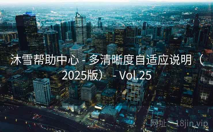 沐雪帮助中心 - 多清晰度自适应说明（2025版） - Vol.25